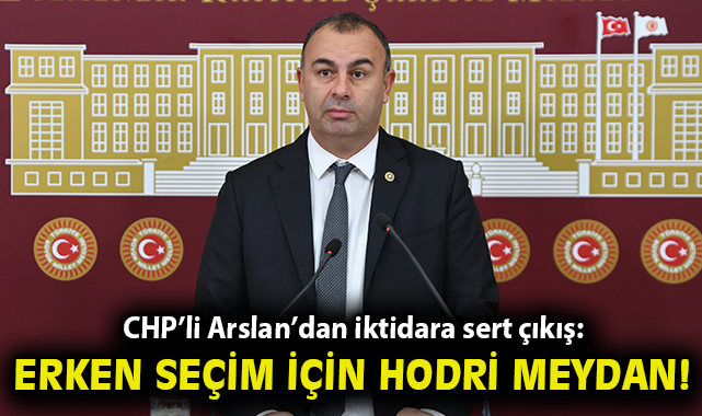 CHP’li Arslan’dan iktidara sert çıkış: “Erken seçim için hodri meydan!”