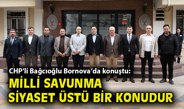 CHP’li Bağcıoğlu Bornova’da konuştu: Milli savunma siyaset üstü bir konudur