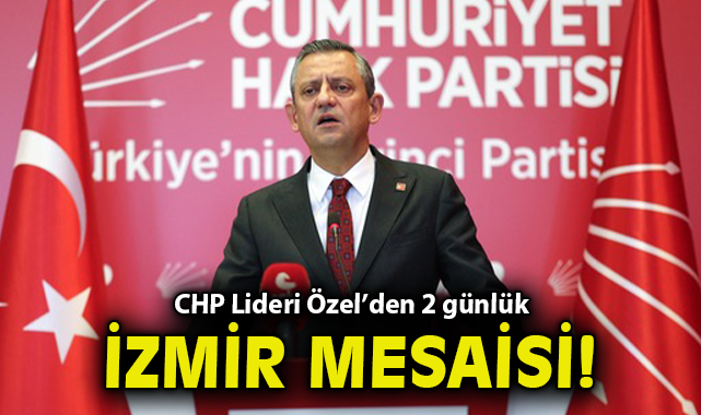 CHP Lideri Özel’den 2 günlük İzmir mesaisi!