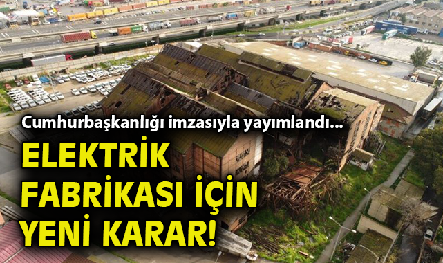 Cumhurbaşkanlığı imzasıyla yayımlandı... Elektirik Fabrikası için yeni karar!