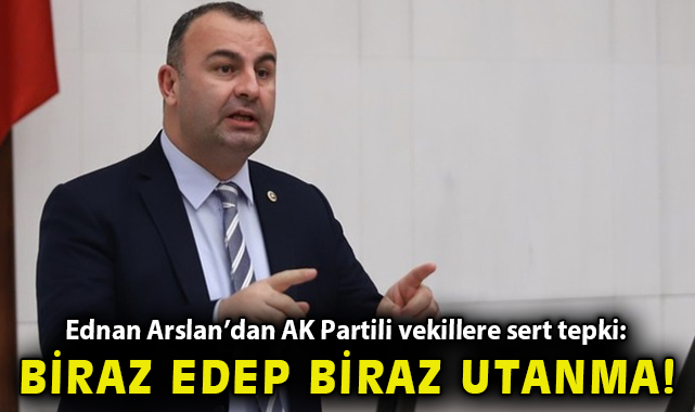 Ednan Arslan’dan AK Partili vekillere sert tepki: “Biraz edep, biraz utanma!”