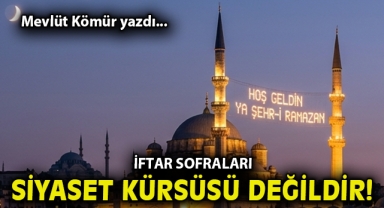 İftar sofraları siyaset kürsüsü değildir!