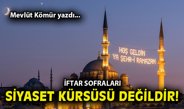 İftar sofraları siyaset kürsüsü değildir!