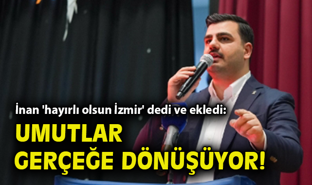 İnan 'hayırlı olsun İzmir' dedi ve ekledi: Umutlar gerçeğe dönüşüyor!