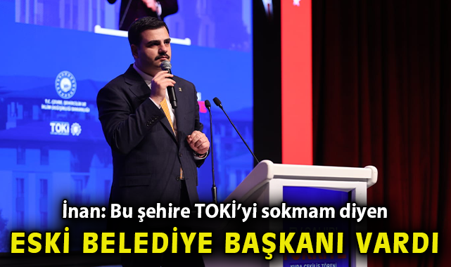 İnan: Yıkımın konuşulduğu coğrafyada imarın öncülüğünü yapıyoruz