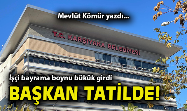 İşçi bayrama boynu bükük girdi, Başkan tatilde!