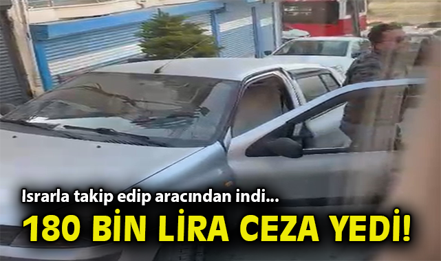 Israrla takip edip aracından indi... 180 bin lira ceza yedi!