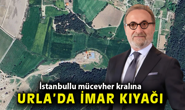 İstanbullu mücevher kralına Urla'da imar kıyağı