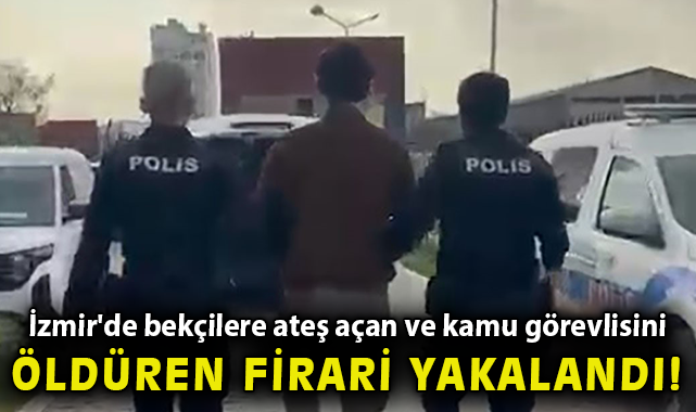 İzmir'de bekçilere ateş açan ve kamu görevlisini öldüren firari yakalandı