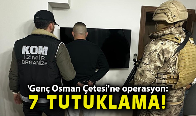 İzmir'de 'Genç Osman Çetesi'ne operasyon: 7 tutuklama
