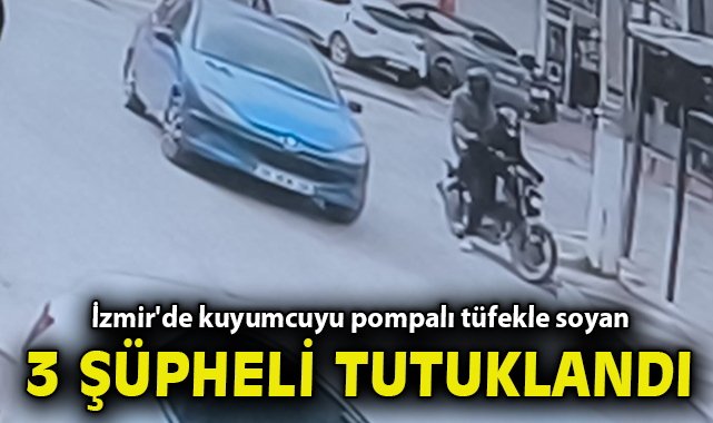 İzmir'de kuyumcuyu pompalı tüfekle soyan 3 şüpheli tutuklandı
