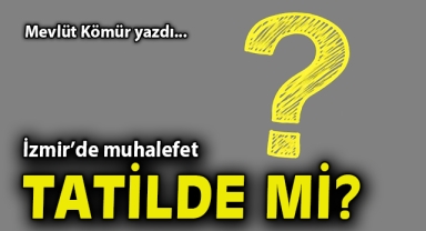 İzmir’de muhalefet tatilde mi?