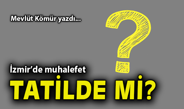 İzmir’de muhalefet tatilde mi?