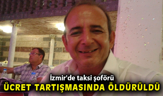 İzmir'de taksi şoförü ücret tartışmasında öldürüldü