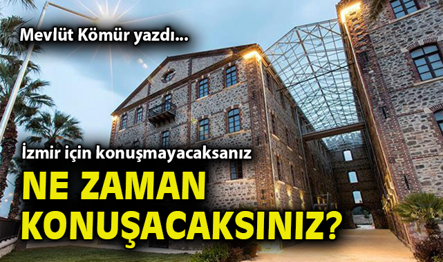 İzmir için konuşmayacaksanız ne zaman konuşacaksınız?
