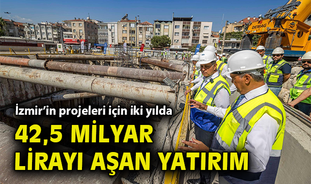İzmir’in projeleri için iki yılda 42,5 milyar lirayı aşan yatırım