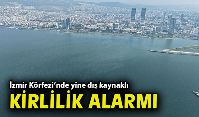 İzmir Körfezi’nde yine dış kaynaklı kirlilik alarmı