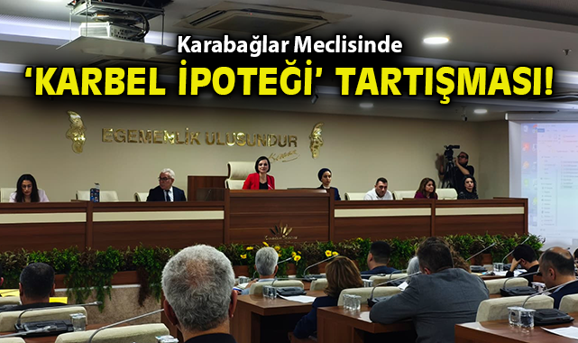 Karabağlar Meclisinde 'KARBEL ipoteği' tartışması!