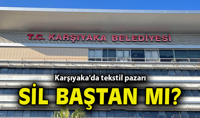 Karşıyaka'da tekstil pazarı sil baştan mı?