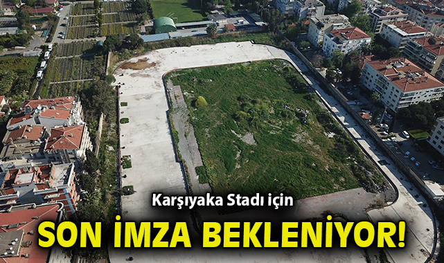 Karşıyaka Stadı için son imza bekleniyor