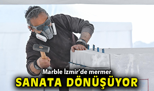 Marble İzmir’de mermer sanata dönüşüyor