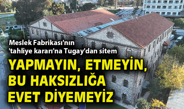 Meslek Fabrikası'nın 'tahliye kararı'na Başkan Tugay'dan sitem: Yapmayın, etmeyin, bu haksızlığa evet diyemeyiz