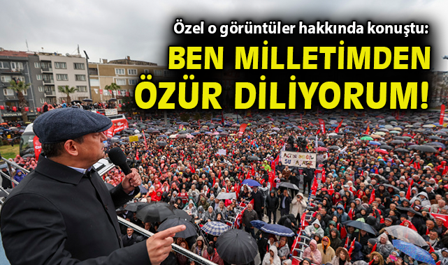 Özel o görüntüler hakkında konuştu: Ben milletimden özür diliyorum!