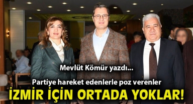 Partiye hareket edenlerle poz verenler İzmir için ortada yoklar!