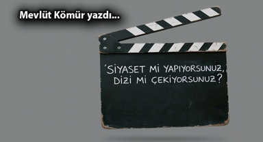 Siyaset mi yapıyorsunuz, dizi mi çekiyorsunuz?