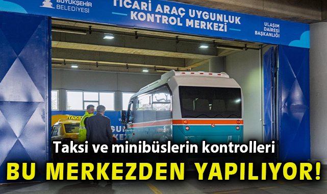 “Taksi ve minibüslerin kontrolleri bu merkezden yapılıyor”