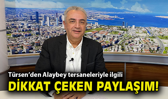 Türsen’den Alaybey tersaneleriyle ilgili dikkat çeken paylaşım!