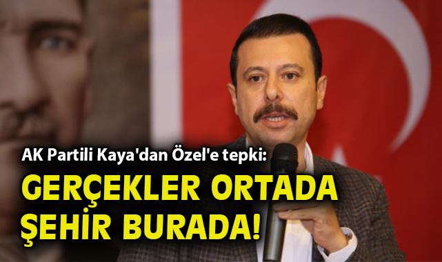 AK Partili Kaya'dan Özel'e tepki: Gerçekler ortada, şehir burada!