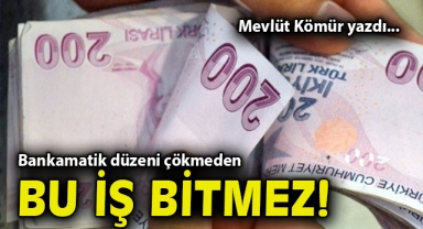 Bankamatik düzeni çökmeden bu iş bitmez!