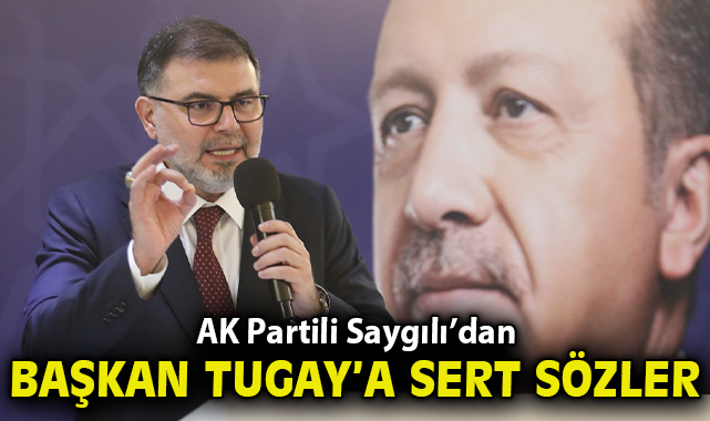 Başkan Saygılı’dan, İnan ve AK Parti İzmir Milletvekillerini hedef alan Tugay’a sert sözler!*