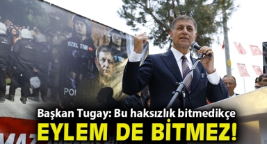 Başkan Tugay: Bu haksızlık bitmedikçe eylem de bitmez