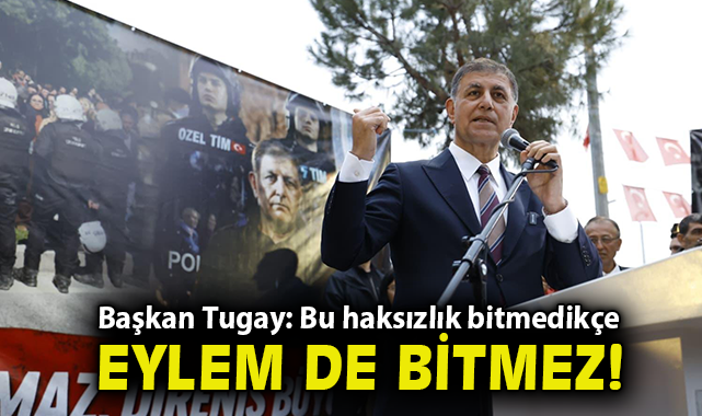Başkan Tugay: Bu haksızlık bitmedikçe eylem de bitmez