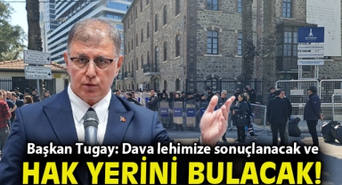 Başkan Tugay: Dava lehimize sonuçlanacak ve hak yerini bulacak