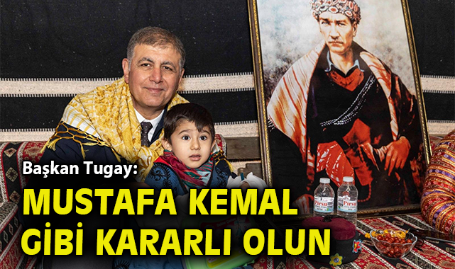Başkan Tugay: Mustafa Kemal gibi kararlı olun