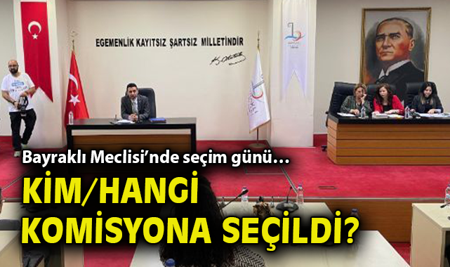 Bayraklı Meclisi’nde seçim günü… Kim/hangi komisyona seçildi?