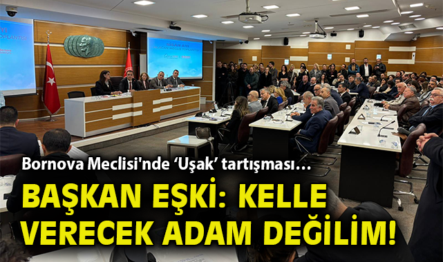 Bornova Meclisi'nde ‘Uşak’ tartışması… Başkan Eşki: Kelle verecek adam değilim!