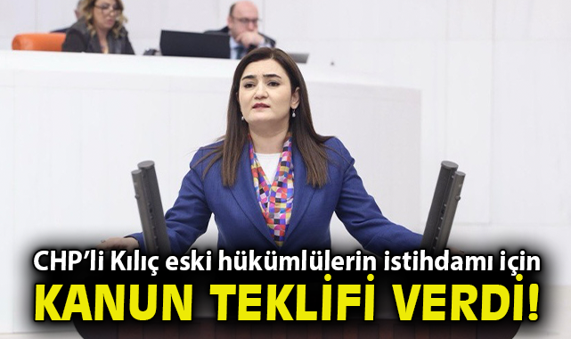 CHP'li Kılıç eski hükümlülerin istihdamı için kanun teklifi verdi!