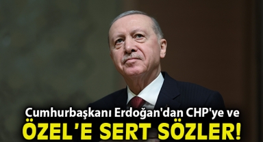 Cumhurbaşkanı Erdoğan'dan CHP'ye ve Özgür Özel'e sert sözler