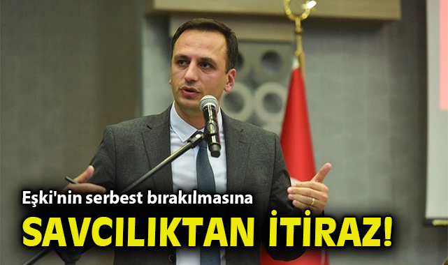 Eşki'nin serbest bırakılmasına Savcılıktan itiraz!