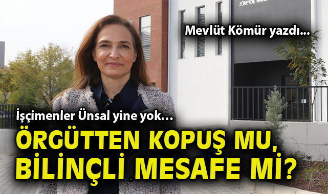 İşçimenler Ünsal yine yok… Örgütten kopuş mu, bilinçli mesafe mi?