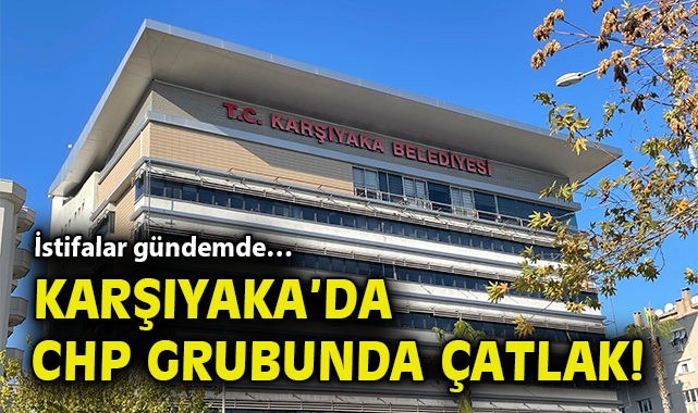 İstifalar gündemde… Karşıyaka'da CHP Grubunda çatlak!
