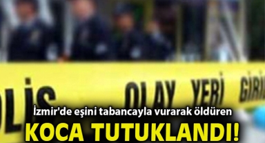 İzmir'de eşini tabancayla vurarak öldüren koca tutuklandı