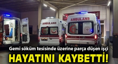 İzmir'de gemi söküm tesisinde üzerine parça düşen işçi hayatını kaybetti