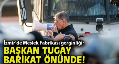 İzmir’de Meslek Fabrikası Gerginliği: Başkan Tugay Barikat Önünde!