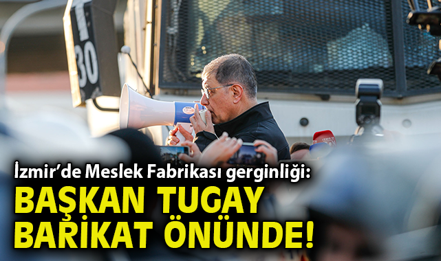 İzmir’de Meslek Fabrikası Gerginliği: Başkan Tugay Barikat Önünde!