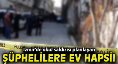 İzmir'de okul saldırısı planlayan şüphelilere ev hapsi